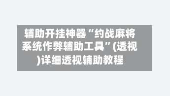 辅助开挂神器“约战麻将系统作弊辅助工具	”(透视)详细透视辅助教程-第1张图片