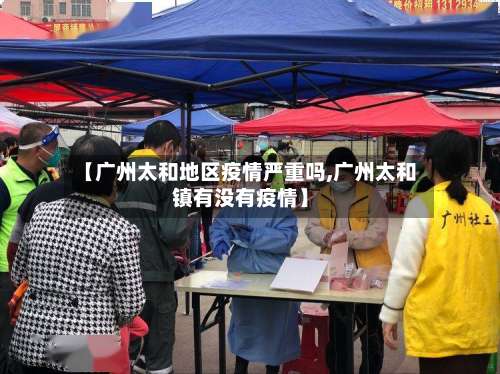 【广州太和地区疫情严重吗,广州太和镇有没有疫情】-第1张图片
