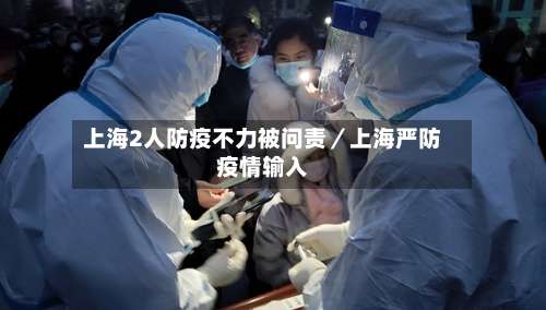 上海2人防疫不力被问责／上海严防疫情输入-第3张图片