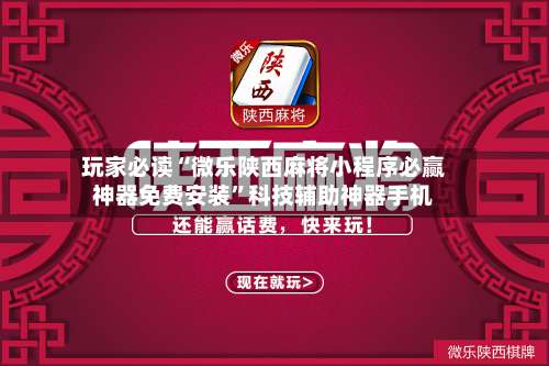 玩家必读“微乐陕西麻将小程序必赢神器免费安装”科技辅助神器手机-第2张图片