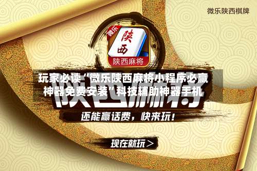 玩家必读“微乐陕西麻将小程序必赢神器免费安装”科技辅助神器手机-第3张图片