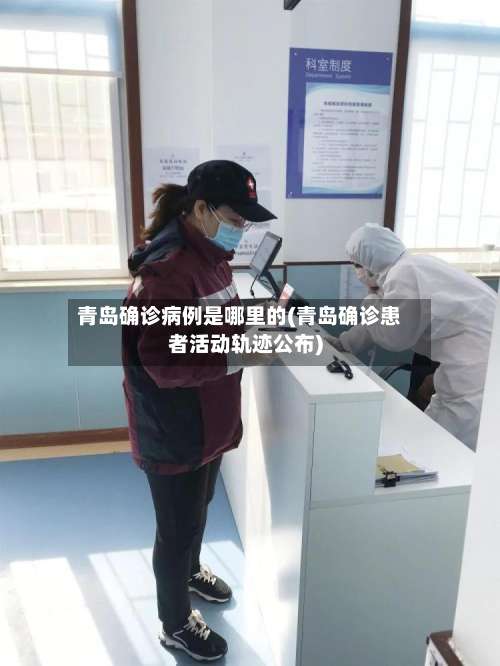 青岛确诊病例是哪里的(青岛确诊患者活动轨迹公布)-第1张图片
