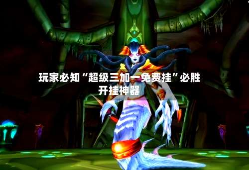 玩家必知“超级三加一免费挂”必胜开挂神器-第1张图片