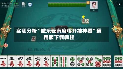 实测分析“微乐云南麻将开挂神器”通用版下载教程-第1张图片