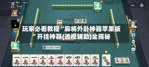 玩家必看教程“麻将外卦神器苹果版”开挂神器{透视辅助}全揭秘-第2张图片