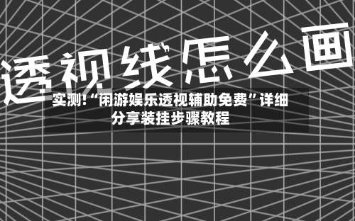 实测!“闲游娱乐透视辅助免费	”详细分享装挂步骤教程-第2张图片