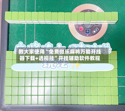 教大家使用“免费微乐麻将万能开挂器下载+透视挂”开挂辅助软件教程-第1张图片