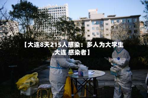 【大连8天215人感染：多人为大学生,大连 感染者】-第1张图片