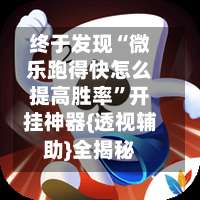 终于发现“微乐跑得快怎么提高胜率”开挂神器{透视辅助}全揭秘-第3张图片