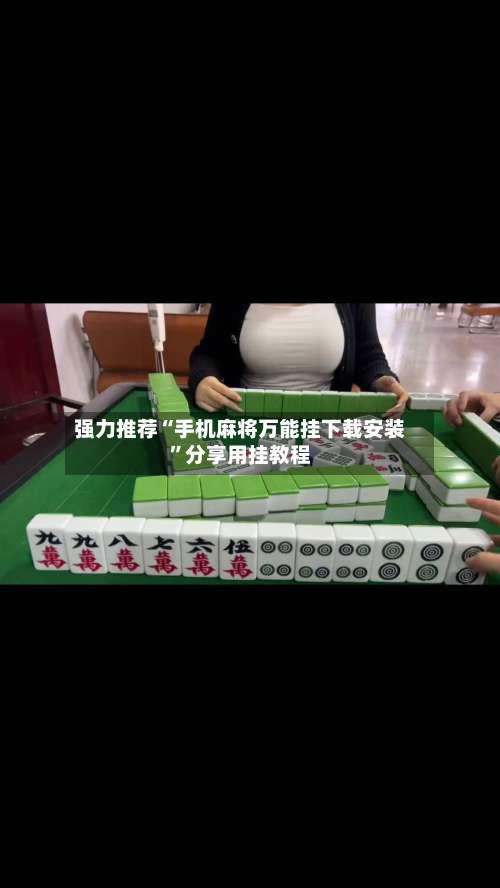 强力推荐“手机麻将万能挂下载安装”分享用挂教程-第2张图片
