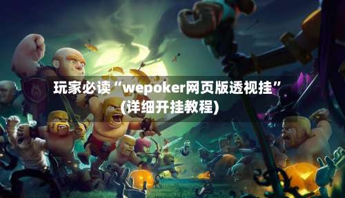 玩家必读“wepoker网页版透视挂”(详细开挂教程)-第1张图片