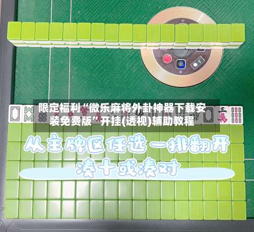 限定福利“微乐麻将外卦神器下载安装免费版”开挂(透视)辅助教程-第1张图片