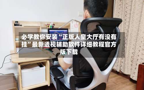 必学教你安装“正版人皇大厅有没有挂”最新透视辅助软件详细教程官方版下载-第1张图片