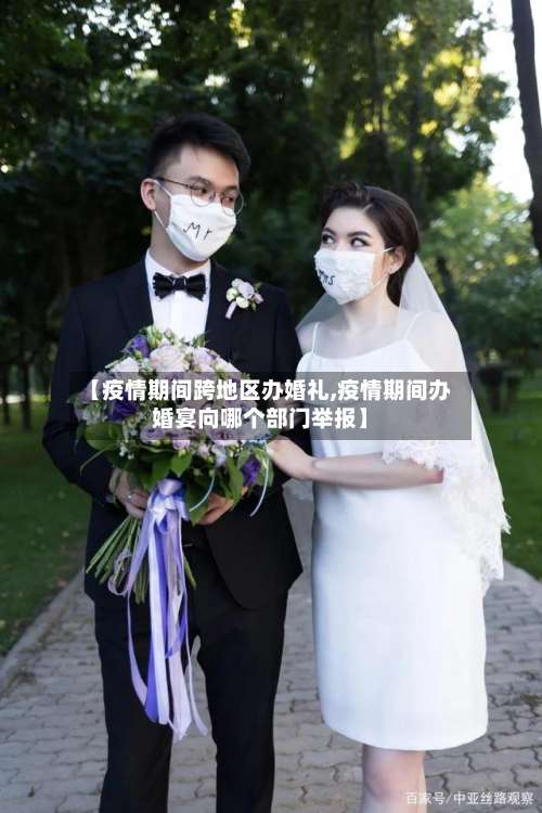 【疫情期间跨地区办婚礼,疫情期间办婚宴向哪个部门举报】-第2张图片