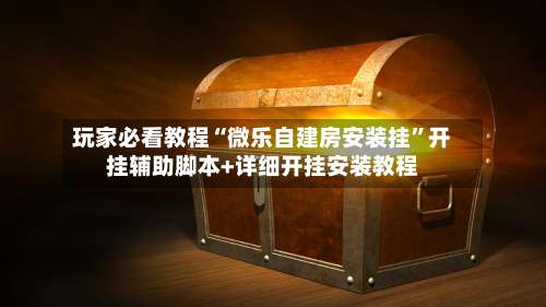 玩家必看教程“微乐自建房安装挂	”开挂辅助脚本+详细开挂安装教程-第1张图片