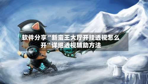 软件分享“新蛮王大厅开挂透视怎么开”详细透视辅助方法-第1张图片