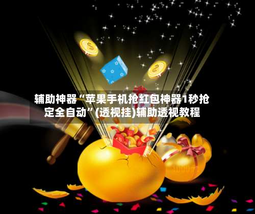 辅助神器“苹果手机抢红包神器1秒抢定全自动”(透视挂)辅助透视教程-第1张图片