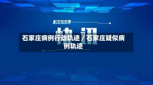 石家庄病例行动轨迹／石家庄疑似病例轨迹-第3张图片