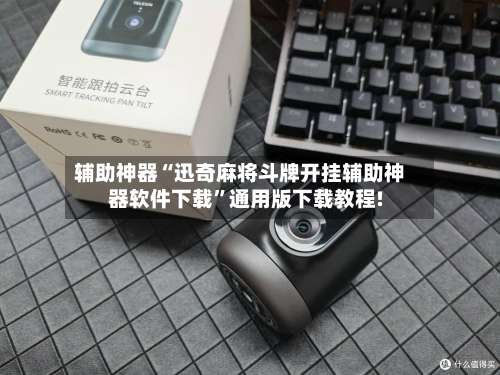 辅助神器“迅奇麻将斗牌开挂辅助神器软件下载	”通用版下载教程!-第1张图片