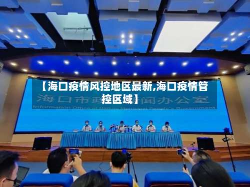 【海口疫情风控地区最新,海口疫情管控区域】-第3张图片