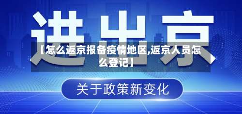 【怎么返京报备疫情地区,返京人员怎么登记】-第1张图片