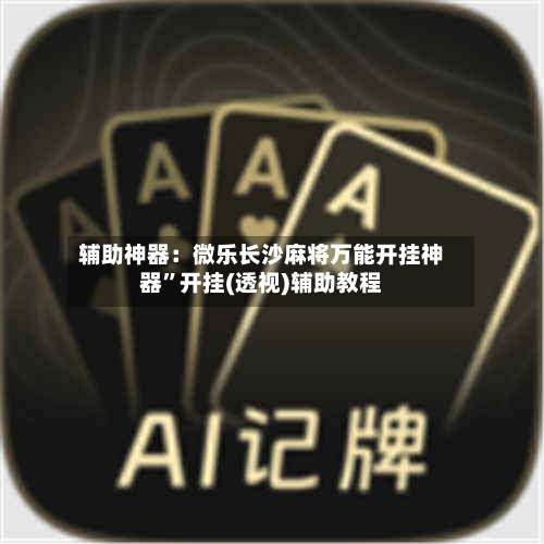 辅助神器：微乐长沙麻将万能开挂神器”开挂(透视)辅助教程-第1张图片