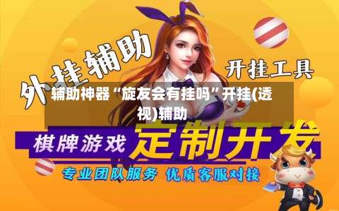 辅助神器“旋友会有挂吗”开挂(透视)辅助-第1张图片