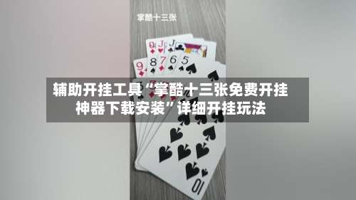 辅助开挂工具“掌酷十三张免费开挂神器下载安装”详细开挂玩法-第1张图片