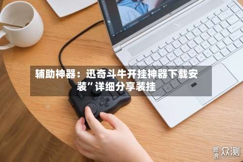 辅助神器：迅奇斗牛开挂神器下载安装	”详细分享装挂-第2张图片