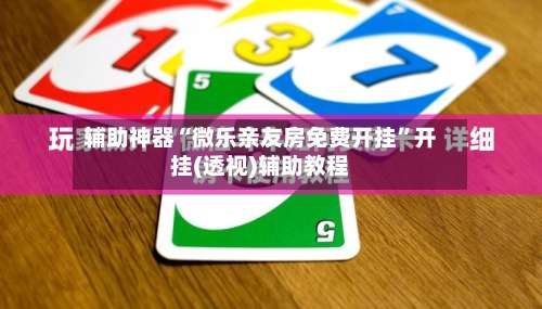 辅助神器“微乐亲友房免费开挂”开挂(透视)辅助教程-第1张图片