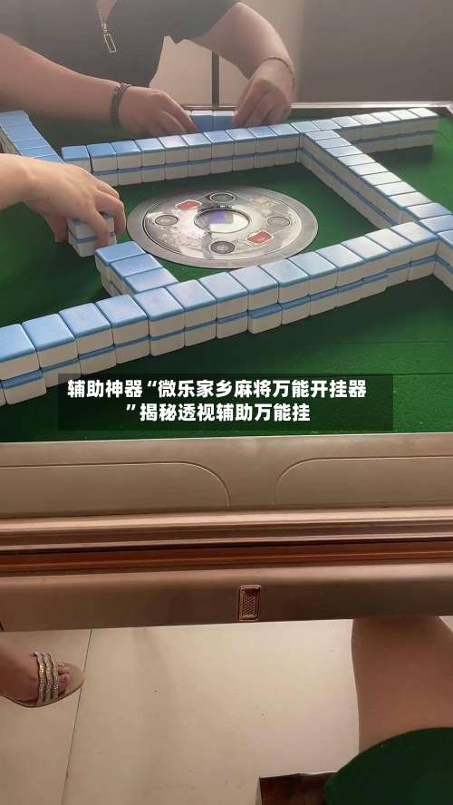 辅助神器“微乐家乡麻将万能开挂器”揭秘透视辅助万能挂-第1张图片
