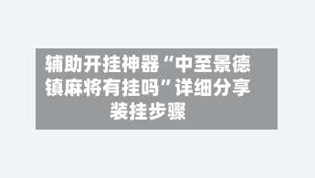 辅助开挂神器“中至景德镇麻将有挂吗”详细分享装挂步骤-第1张图片