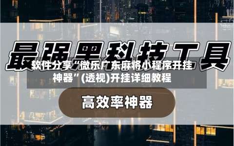 软件分享“微乐广东麻将小程序开挂神器”(透视)开挂详细教程-第1张图片