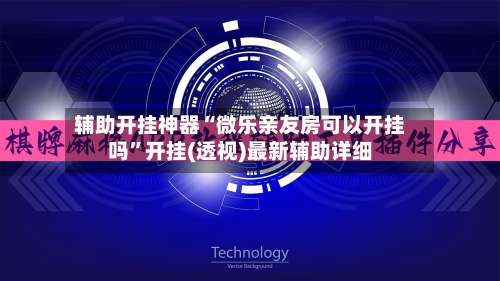 辅助开挂神器“微乐亲友房可以开挂吗”开挂(透视)最新辅助详细-第1张图片