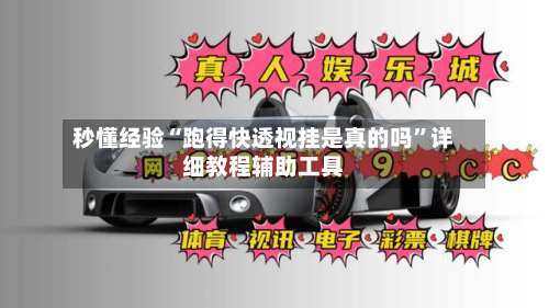 秒懂经验“跑得快透视挂是真的吗”详细教程辅助工具-第1张图片