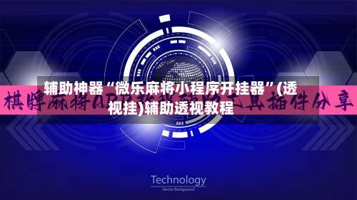 辅助神器“微乐麻将小程序开挂器	”(透视挂)辅助透视教程-第1张图片