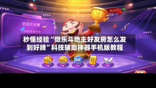 秒懂经验“微乐斗地主好友房怎么发到好牌”科技辅助神器手机版教程-第2张图片