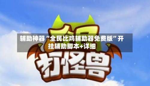 辅助神器“全民比鸡辅助器免费版	”开挂辅助脚本+详细-第2张图片