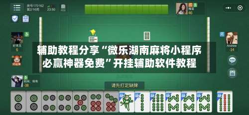 辅助教程分享“微乐湖南麻将小程序必赢神器免费	”开挂辅助软件教程-第1张图片