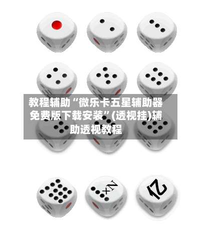 教程辅助“微乐卡五星辅助器免费版下载安装	”(透视挂)辅助透视教程-第1张图片