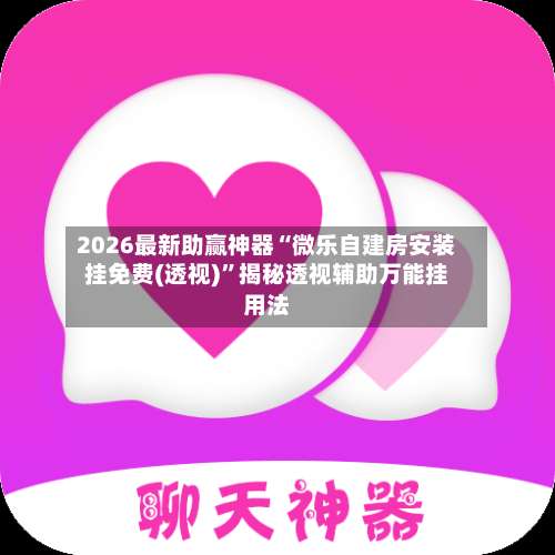 2026最新助赢神器“微乐自建房安装挂免费(透视)”揭秘透视辅助万能挂用法-第1张图片