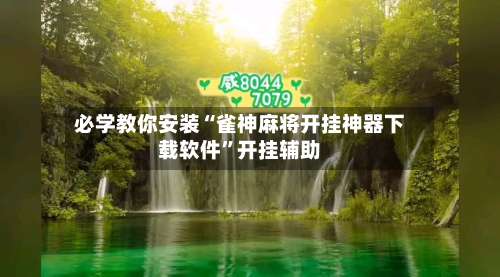 必学教你安装“雀神麻将开挂神器下载软件”开挂辅助-第1张图片