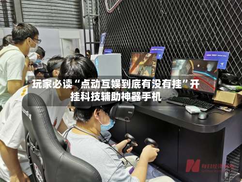 玩家必读“点动互娱到底有没有挂”开挂科技辅助神器手机-第3张图片