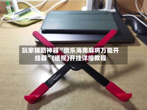 玩家辅助神器“微乐海南麻将万能开挂器”(透视)开挂详细教程-第1张图片