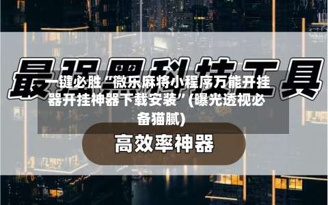 一键必胜“微乐麻将小程序万能开挂器开挂神器下载安装”(曝光透视必备猫腻)-第2张图片