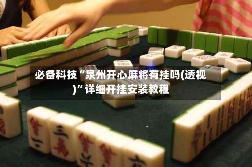 必备科技“泉州开心麻将有挂吗(透视)	”详细开挂安装教程-第3张图片