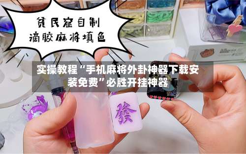 实操教程“手机麻将外卦神器下载安装免费”必胜开挂神器-第3张图片