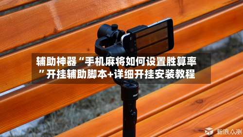 辅助神器“手机麻将如何设置胜算率”开挂辅助脚本+详细开挂安装教程-第1张图片