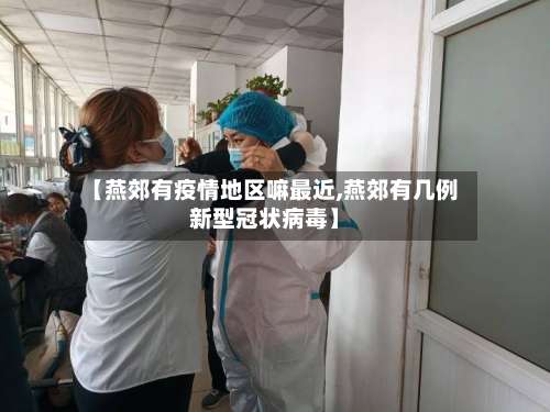 【燕郊有疫情地区嘛最近,燕郊有几例新型冠状病毒】-第1张图片