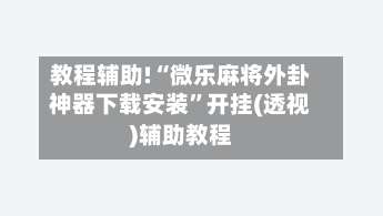 教程辅助!“微乐麻将外卦神器下载安装	”开挂(透视)辅助教程-第1张图片
